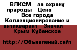 1.1) ВЛКСМ - за охрану природы › Цена ­ 590 - Все города Коллекционирование и антиквариат » Значки   . Крым,Кубанское